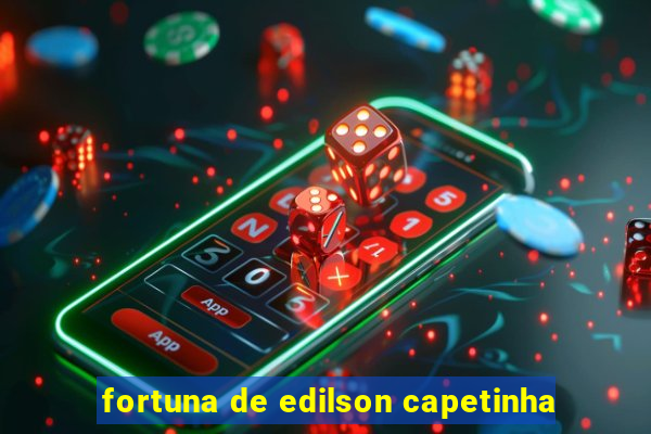 fortuna de edilson capetinha